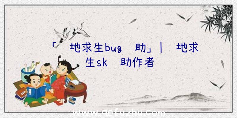 「绝地求生bug辅助」|绝地求生sk辅助作者